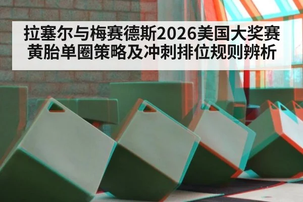拉塞尔与梅赛德斯2026美国大奖赛黄胎单圈策略及冲刺排位规则辨析